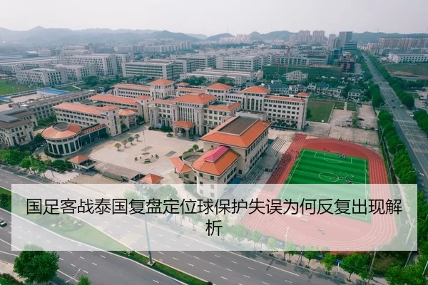 国足客战泰国复盘定位球保护失误为何反复出现解析