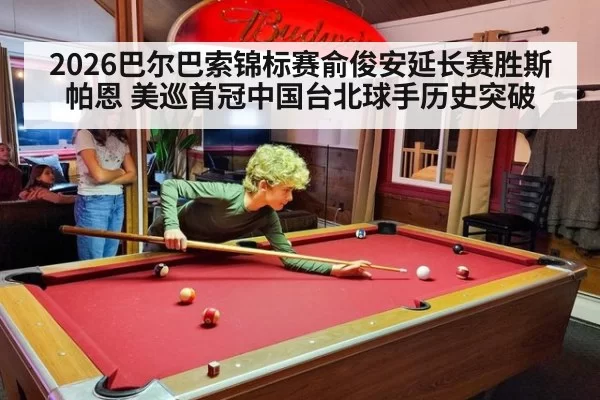 2026巴尔巴索锦标赛俞俊安延长赛胜斯帕恩 美巡首冠中国台北球手历史突破