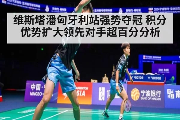 维斯塔潘匈牙利站强势夺冠 积分优势扩大领先对手超百分分析