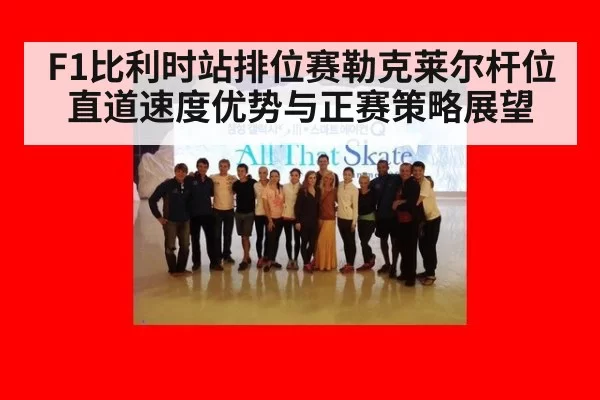 F1比利时站排位赛勒克莱尔杆位直道速度优势与正赛策略展望