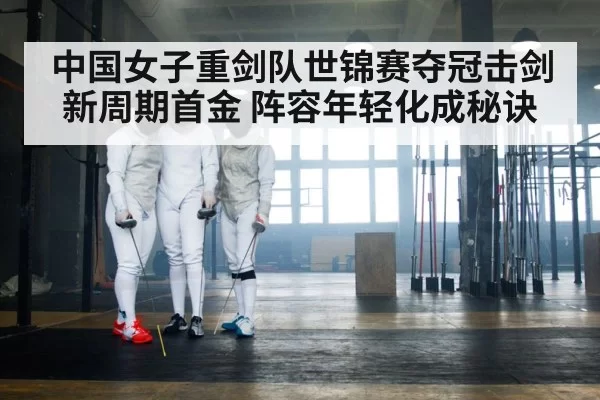 中国女子重剑队世锦赛夺冠击剑新周期首金 阵容年轻化成秘诀 | bandaotiyu