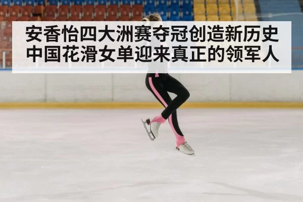 安香怡四大洲赛夺冠创造新历史 中国花滑女单迎来真正的领军人