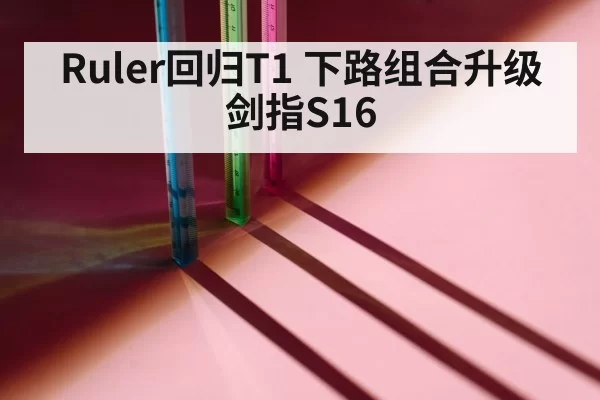 Ruler回归T1 下路组合升级剑指S16
