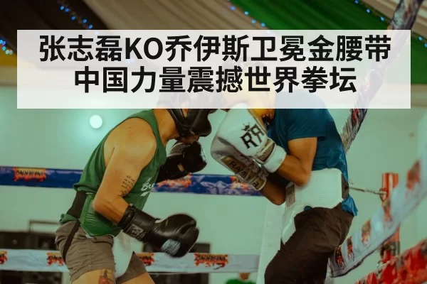张志磊KO乔伊斯卫冕金腰带 中国力量震撼世界拳坛