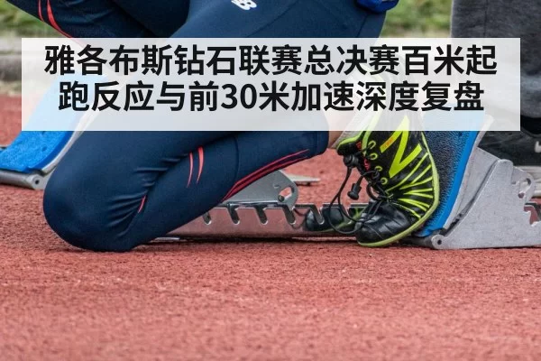 雅各布斯钻石联赛总决赛百米起跑反应与前30米加速深度复盘 | bandaotiyu