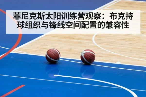 菲尼克斯太阳训练营观察：布克持球组织与锋线空间配置的兼容性 | bandaotiyu